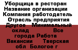 Уборщица в ресторан › Название организации ­ Компания-работодатель › Отрасль предприятия ­ Другое › Минимальный оклад ­ 13 000 - Все города Работа » Вакансии   . Тверская обл.,Бологое г.